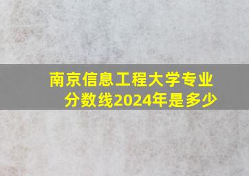 南京信息工程大学专业分数线2024年是多少