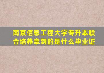 南京信息工程大学专升本联合培养拿到的是什么毕业证