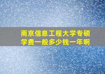 南京信息工程大学专硕学费一般多少钱一年啊