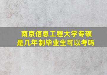 南京信息工程大学专硕是几年制毕业生可以考吗