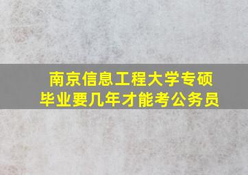 南京信息工程大学专硕毕业要几年才能考公务员