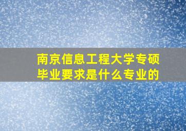 南京信息工程大学专硕毕业要求是什么专业的