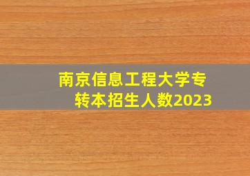 南京信息工程大学专转本招生人数2023