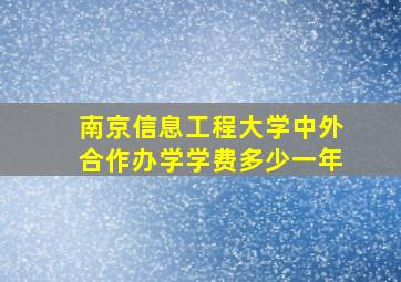 南京信息工程大学中外合作办学学费多少一年