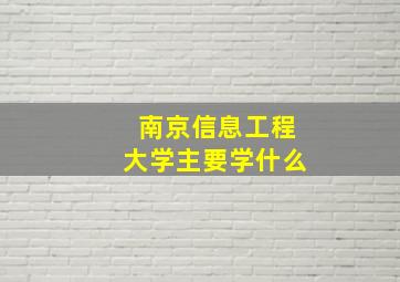 南京信息工程大学主要学什么