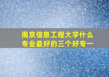 南京信息工程大学什么专业最好的三个好专一