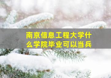 南京信息工程大学什么学院毕业可以当兵