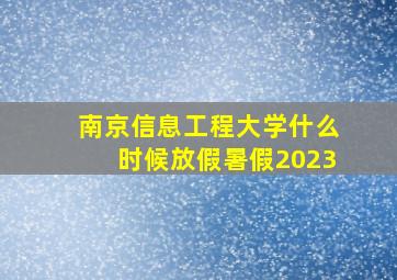 南京信息工程大学什么时候放假暑假2023