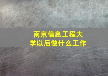 南京信息工程大学以后做什么工作