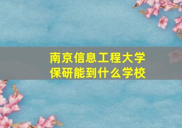 南京信息工程大学保研能到什么学校