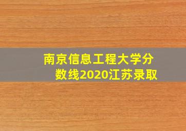 南京信息工程大学分数线2020江苏录取