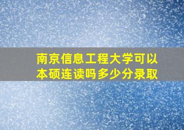 南京信息工程大学可以本硕连读吗多少分录取