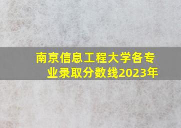 南京信息工程大学各专业录取分数线2023年