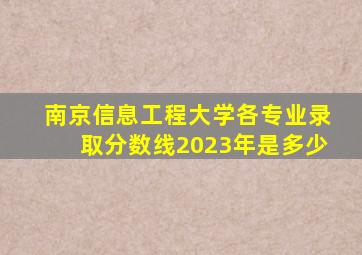 南京信息工程大学各专业录取分数线2023年是多少