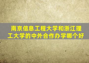 南京信息工程大学和浙江理工大学的中外合作办学哪个好