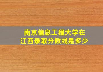 南京信息工程大学在江西录取分数线是多少