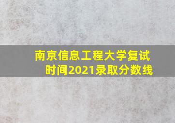 南京信息工程大学复试时间2021录取分数线