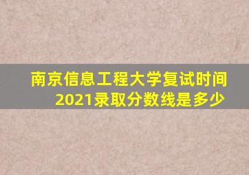 南京信息工程大学复试时间2021录取分数线是多少