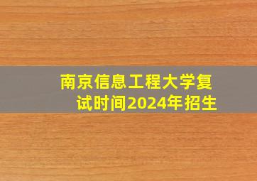 南京信息工程大学复试时间2024年招生