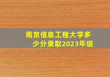 南京信息工程大学多少分录取2023年级