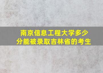 南京信息工程大学多少分能被录取吉林省的考生