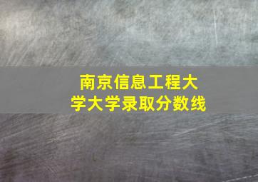 南京信息工程大学大学录取分数线