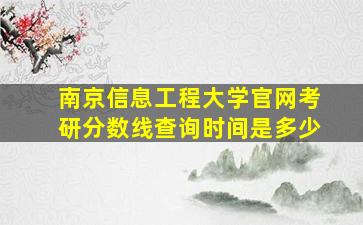 南京信息工程大学官网考研分数线查询时间是多少