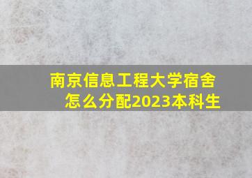 南京信息工程大学宿舍怎么分配2023本科生