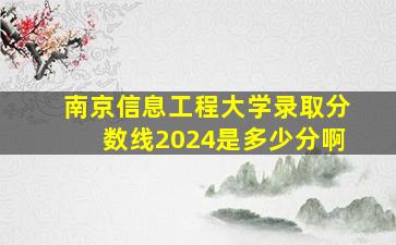 南京信息工程大学录取分数线2024是多少分啊