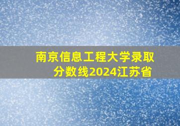 南京信息工程大学录取分数线2024江苏省