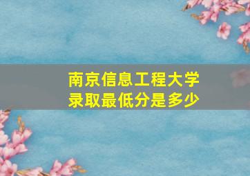 南京信息工程大学录取最低分是多少