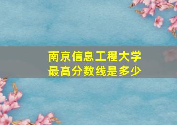 南京信息工程大学最高分数线是多少