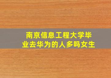 南京信息工程大学毕业去华为的人多吗女生