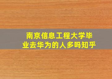 南京信息工程大学毕业去华为的人多吗知乎