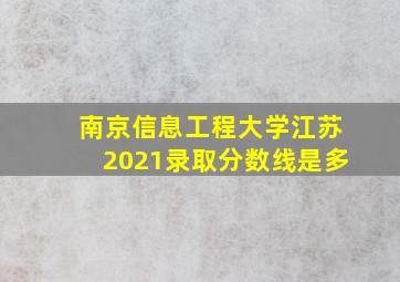 南京信息工程大学江苏2021录取分数线是多