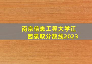 南京信息工程大学江西录取分数线2023