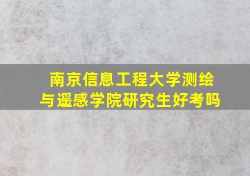 南京信息工程大学测绘与遥感学院研究生好考吗