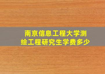 南京信息工程大学测绘工程研究生学费多少