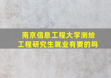 南京信息工程大学测绘工程研究生就业有要的吗