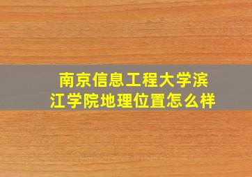 南京信息工程大学滨江学院地理位置怎么样