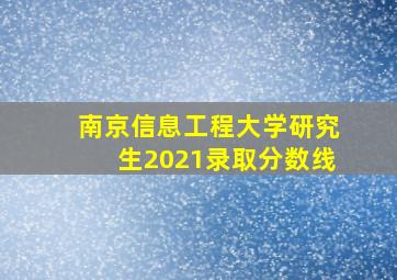 南京信息工程大学研究生2021录取分数线