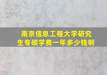 南京信息工程大学研究生专硕学费一年多少钱啊