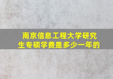 南京信息工程大学研究生专硕学费是多少一年的