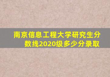 南京信息工程大学研究生分数线2020级多少分录取