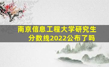 南京信息工程大学研究生分数线2022公布了吗