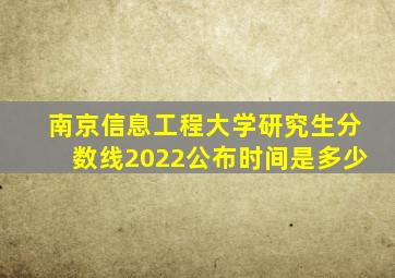 南京信息工程大学研究生分数线2022公布时间是多少