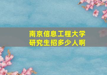 南京信息工程大学研究生招多少人啊