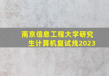 南京信息工程大学研究生计算机复试线2023