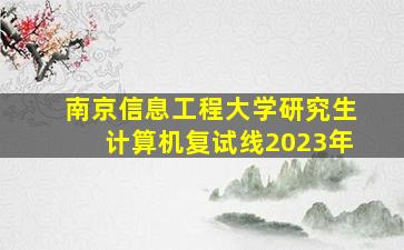 南京信息工程大学研究生计算机复试线2023年