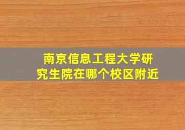 南京信息工程大学研究生院在哪个校区附近